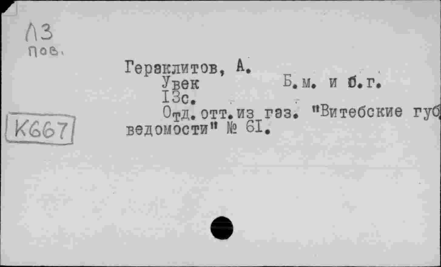 ﻿(\2> п О «ь.

Гераклитов. А.
У век	Б, м. и б. г.
13с.	. п
0тд. отт.из газ. ’’Витебские ведомости” № 61.